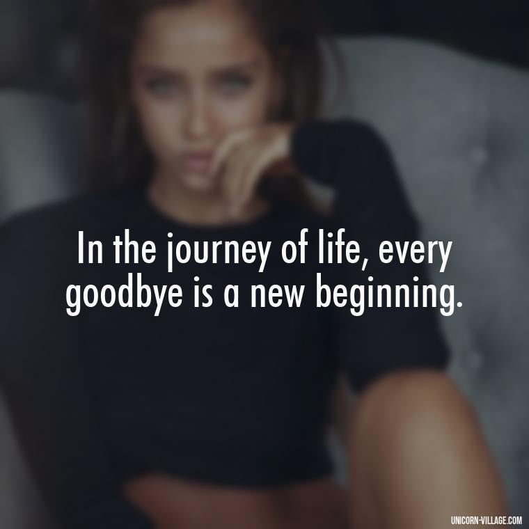 In the journey of life, every goodbye is a new beginning. - Goodbye 2023 Welcome 2024 Quotes