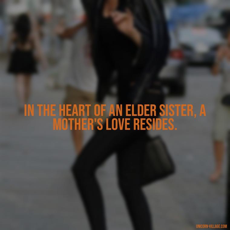 In the heart of an elder sister, a mother's love resides. - Elder Sister Is Like Mother Quotes