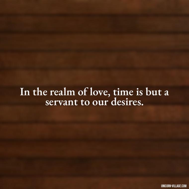 In the realm of love, time is but a servant to our desires. - Time Pass Love Quotes