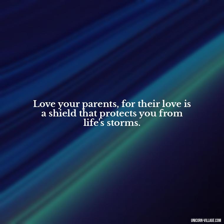 Love your parents, for their love is a shield that protects you from life's storms. - Love Respect Your Parents Quotes