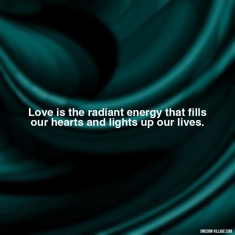 Love is the radiant energy that fills our hearts and lights up our lives. - Light Love Quotes