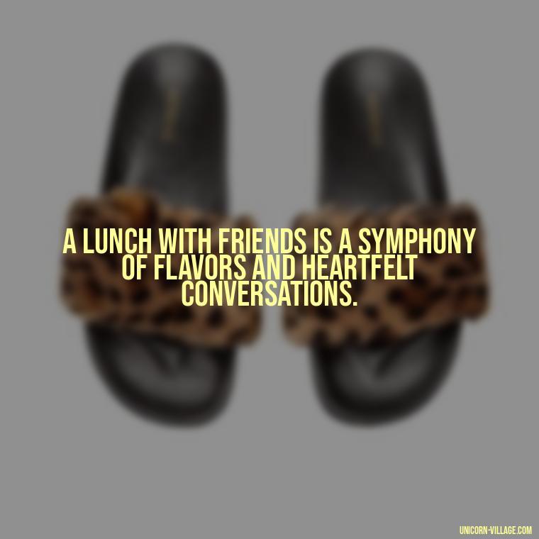 A lunch with friends is a symphony of flavors and heartfelt conversations. - Lunch With Friends Quotes