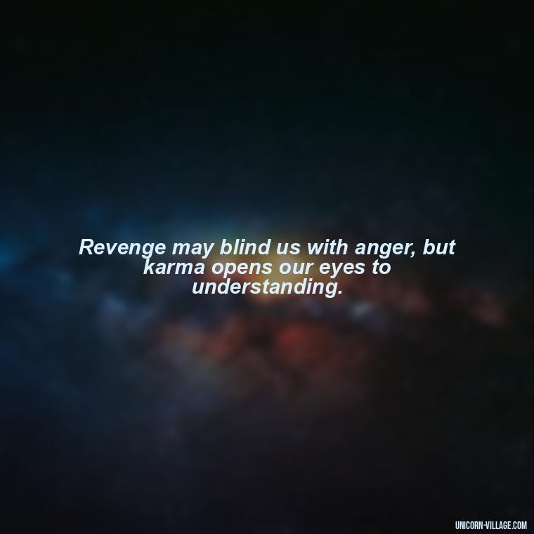 Revenge may blind us with anger, but karma opens our eyes to understanding. - Revenge Karma About Cheating Quotes
