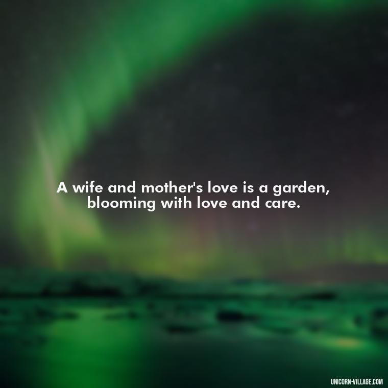 A wife and mother's love is a garden, blooming with love and care. - Quotes For Wife And Mother