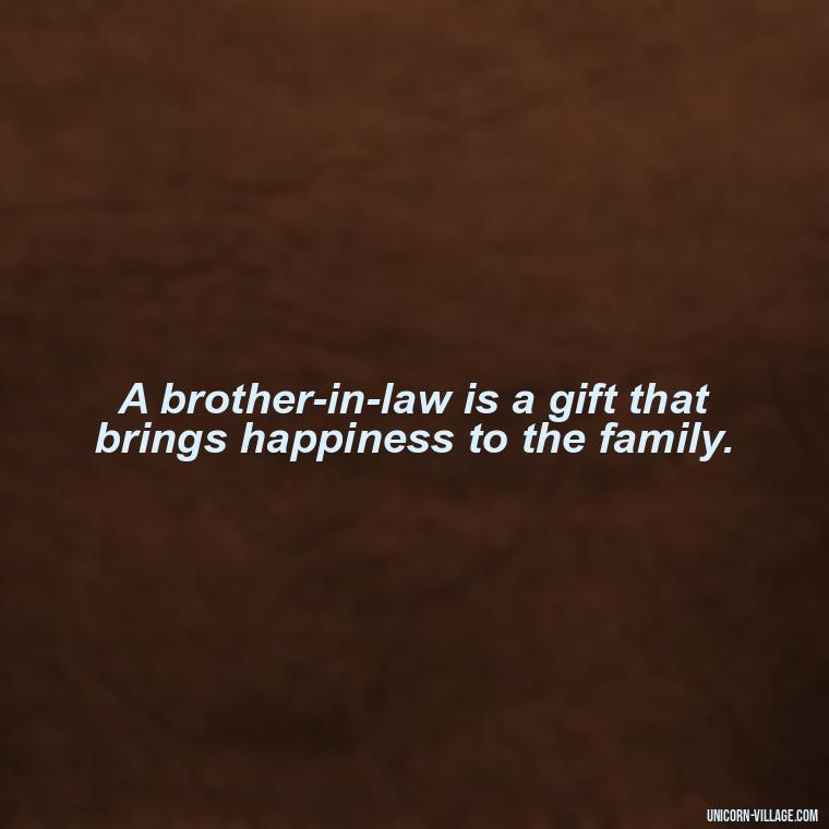 A brother-in-law is a gift that brings happiness to the family. - Best Brother In Law Quotes