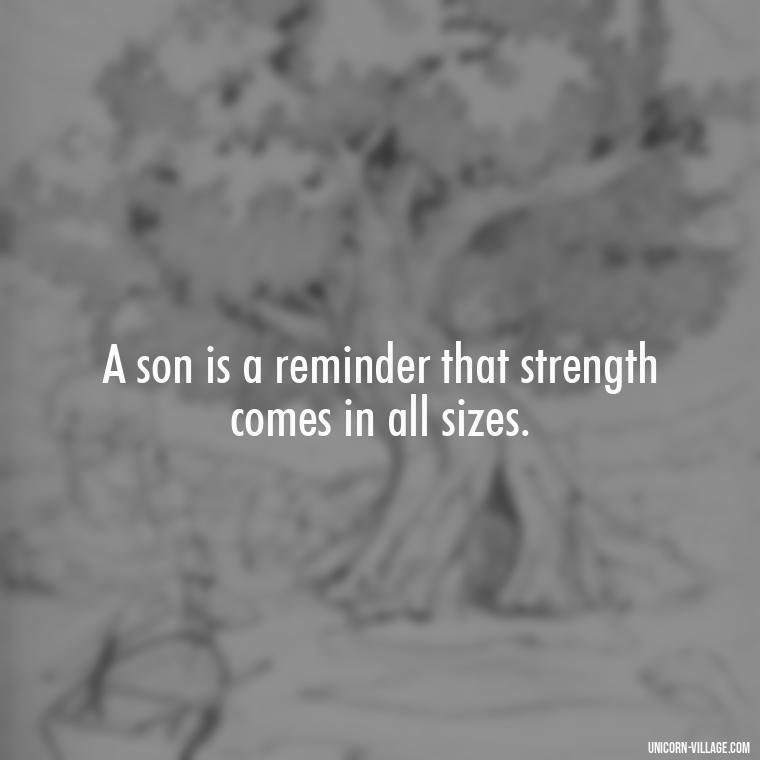 A son is a reminder that strength comes in all sizes. - My Son Is My Strength Quotes