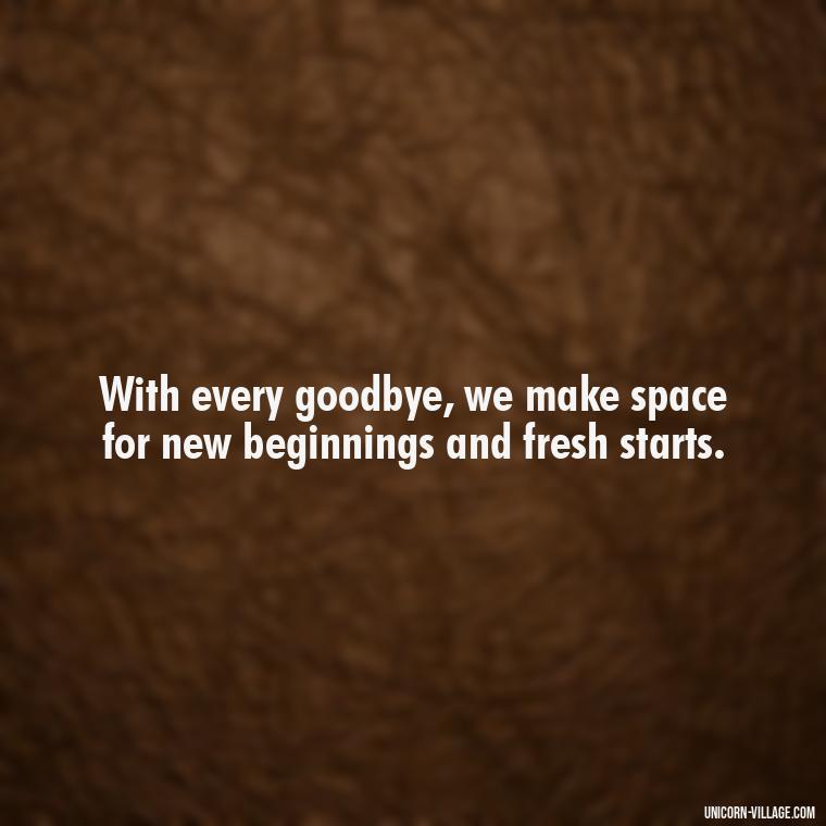 With every goodbye, we make space for new beginnings and fresh starts. - Goodbye 2023 Welcome 2024 Quotes