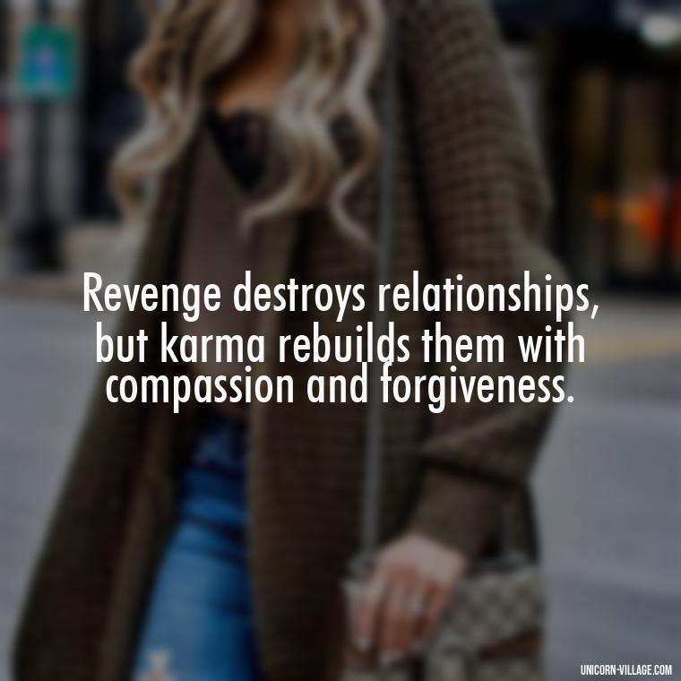 Revenge destroys relationships, but karma rebuilds them with compassion and forgiveness. - Revenge Karma About Cheating Quotes