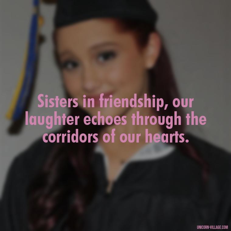 Sisters in friendship, our laughter echoes through the corridors of our hearts. - Quotes About Friends Who Are Like Sisters