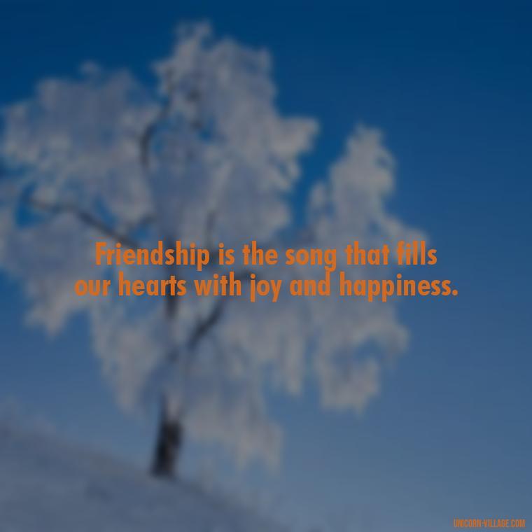 Friendship is the song that fills our hearts with joy and happiness. - Rumi Quotes About Friendship