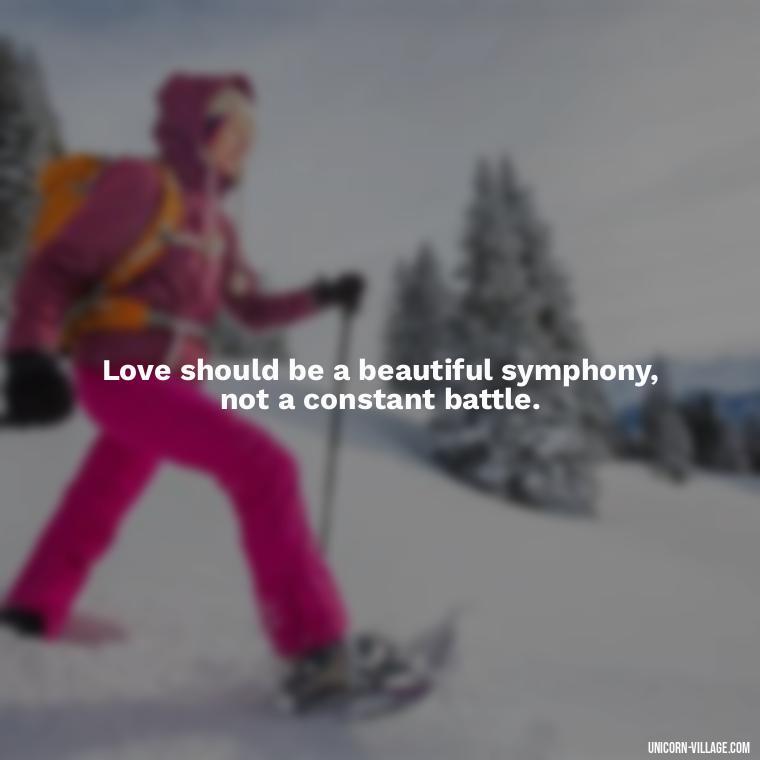 Love should be a beautiful symphony, not a constant battle. - Dont Love Too Much Quotes