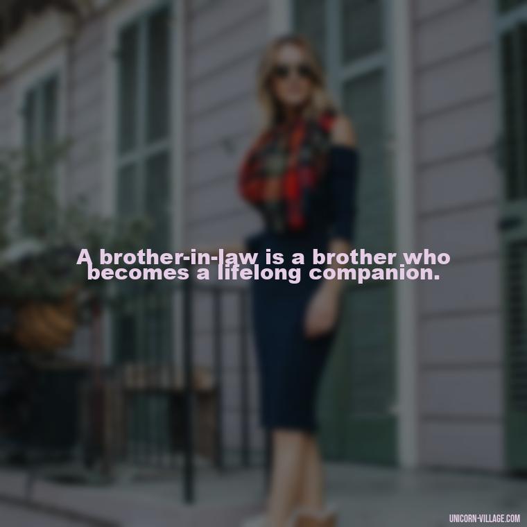 A brother-in-law is a brother who becomes a lifelong companion. - Best Brother In Law Quotes