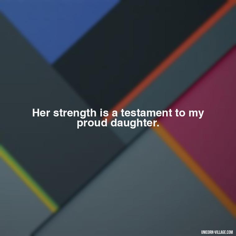 Her strength is a testament to my proud daughter. - Strong Proud My Daughter Quotes