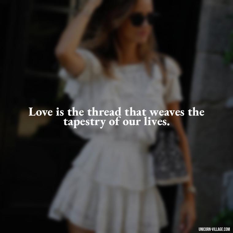 Love is the thread that weaves the tapestry of our lives. - Quotes By Aphrodite