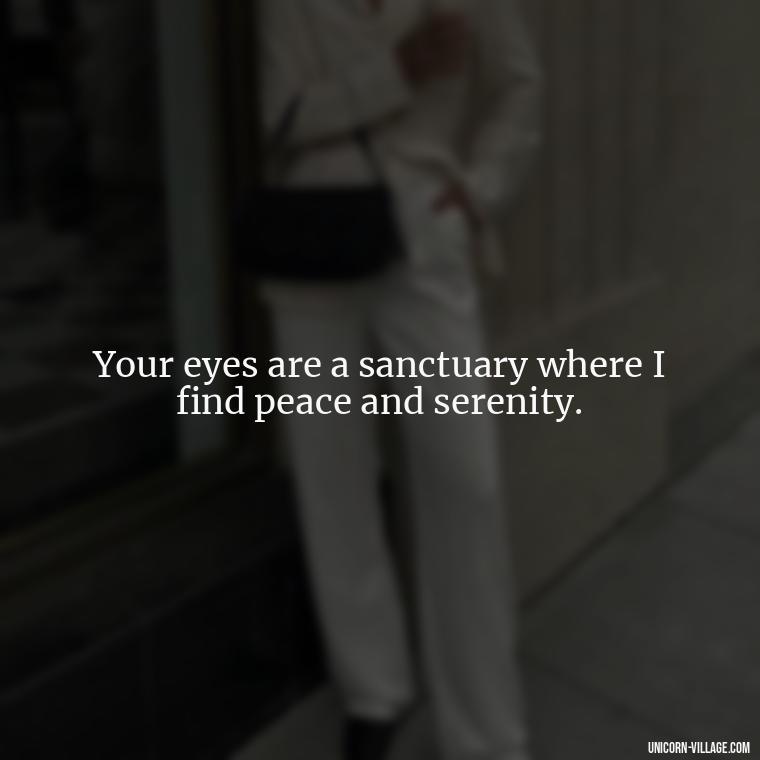 Your eyes are a sanctuary where I find peace and serenity. - Whenever I Look Into Your Eyes Quotes