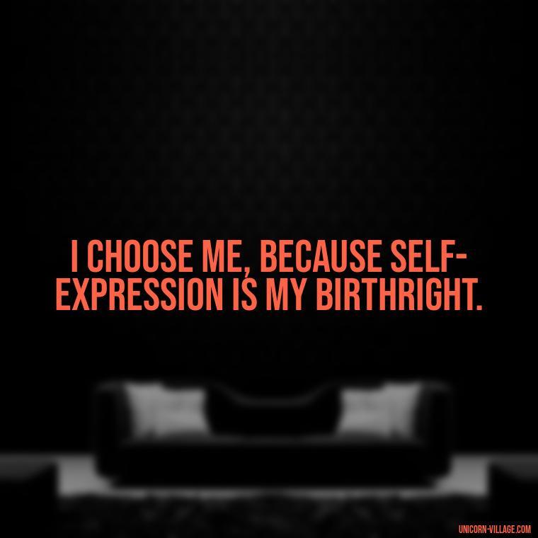 I choose me, because self-expression is my birthright. - I Choose Me Quotes
