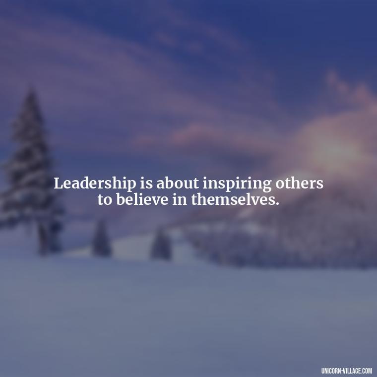 Leadership is about inspiring others to believe in themselves. - Student Council Quotes