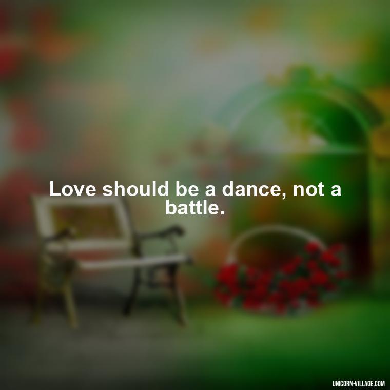 Love should be a dance, not a battle. - Addictive Love Quotes