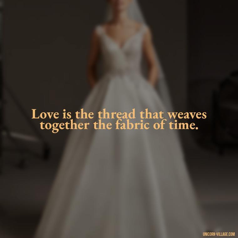 Love is the thread that weaves together the fabric of time. - Time Pass Love Quotes