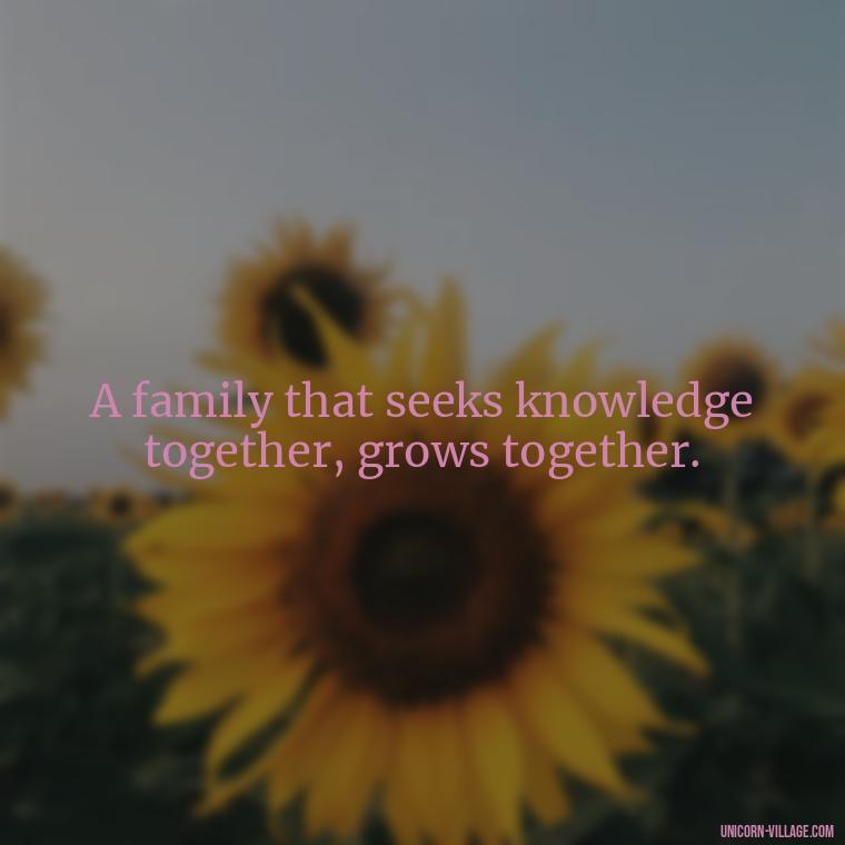 A family that seeks knowledge together, grows together. - Islamic Quotes About Family