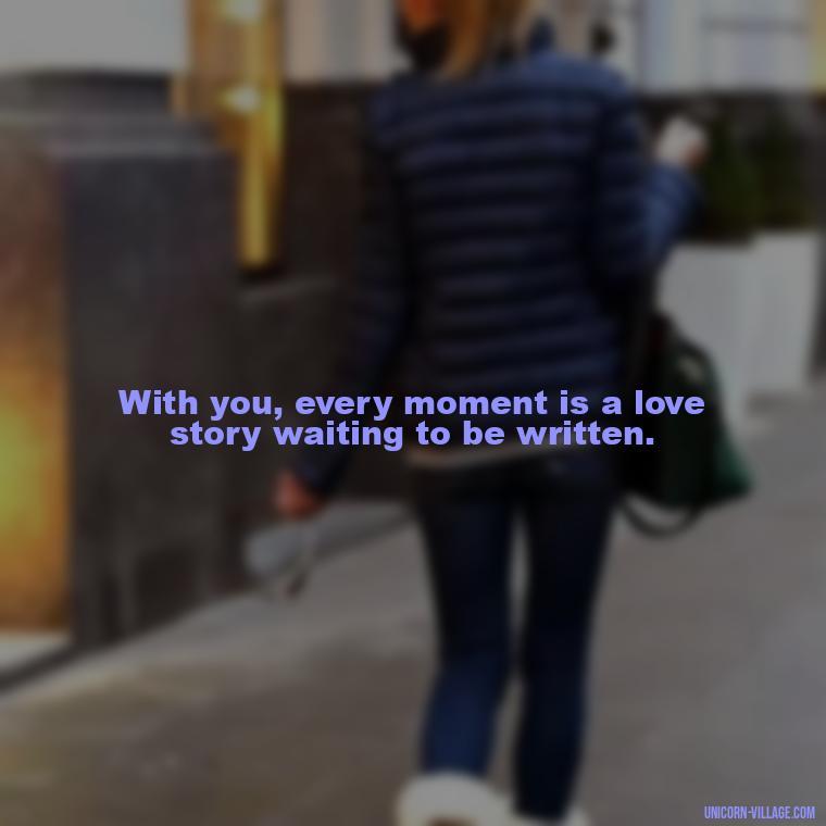 With you, every moment is a love story waiting to be written. - I Want To Make Love To You Quotes For Him
