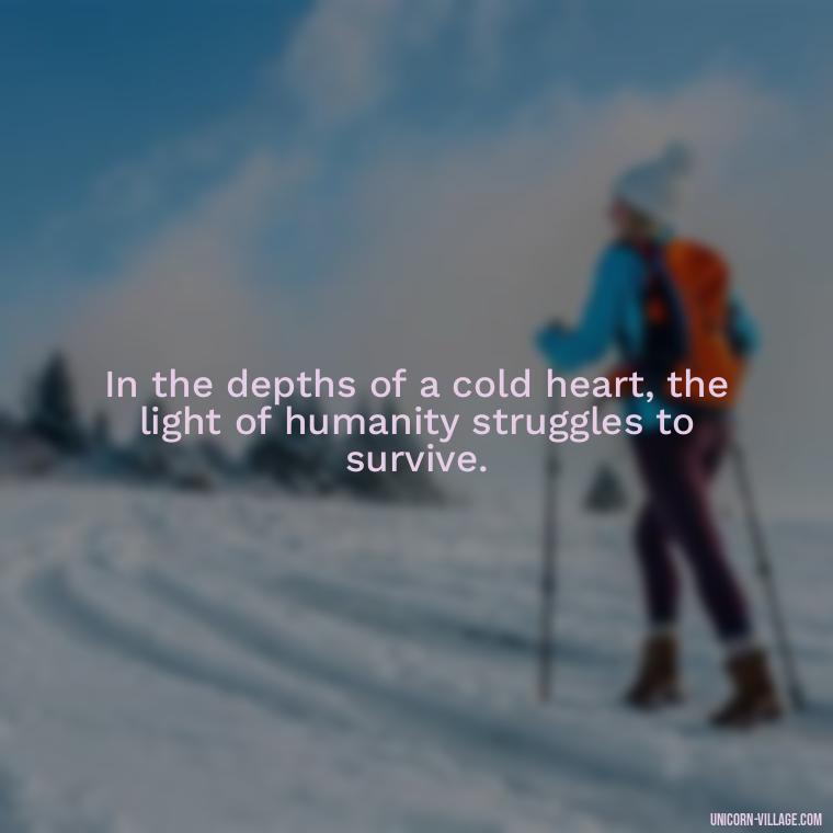 In the depths of a cold heart, the light of humanity struggles to survive. - Cold Hearted Quotes