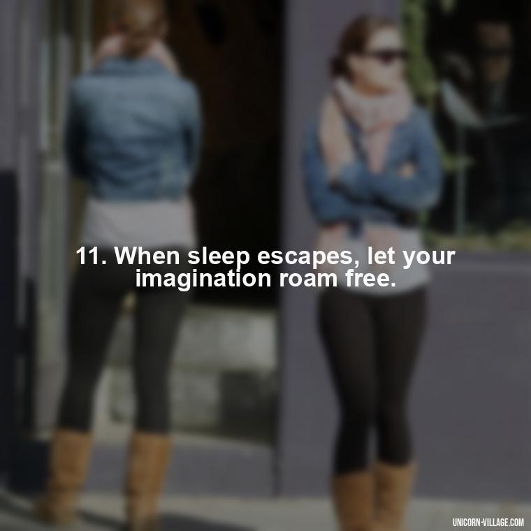11. When sleep escapes, let your imagination roam free. - Another Sleepless Night Quotes