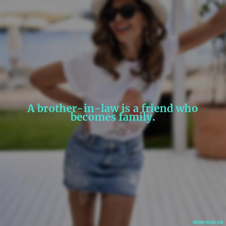 A brother-in-law is a friend who becomes family. - Best Brother In Law Quotes