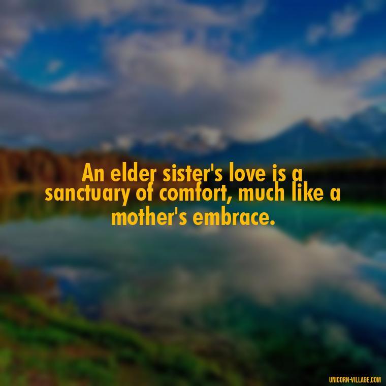 An elder sister's love is a sanctuary of comfort, much like a mother's embrace. - Elder Sister Is Like Mother Quotes