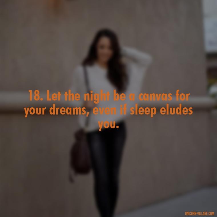 18. Let the night be a canvas for your dreams, even if sleep eludes you. - Another Sleepless Night Quotes