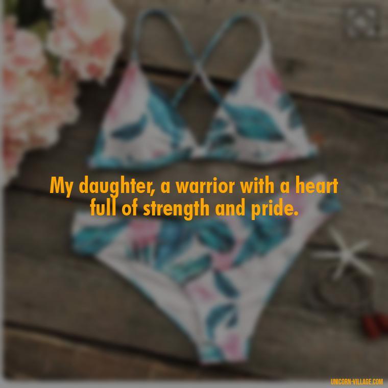 My daughter, a warrior with a heart full of strength and pride. - Strong Proud My Daughter Quotes