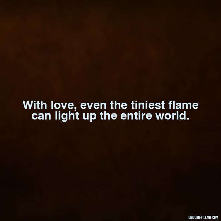 With love, even the tiniest flame can light up the entire world. - Light Love Quotes