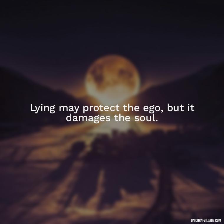 Lying may protect the ego, but it damages the soul. - Friends Who Lie Quotes