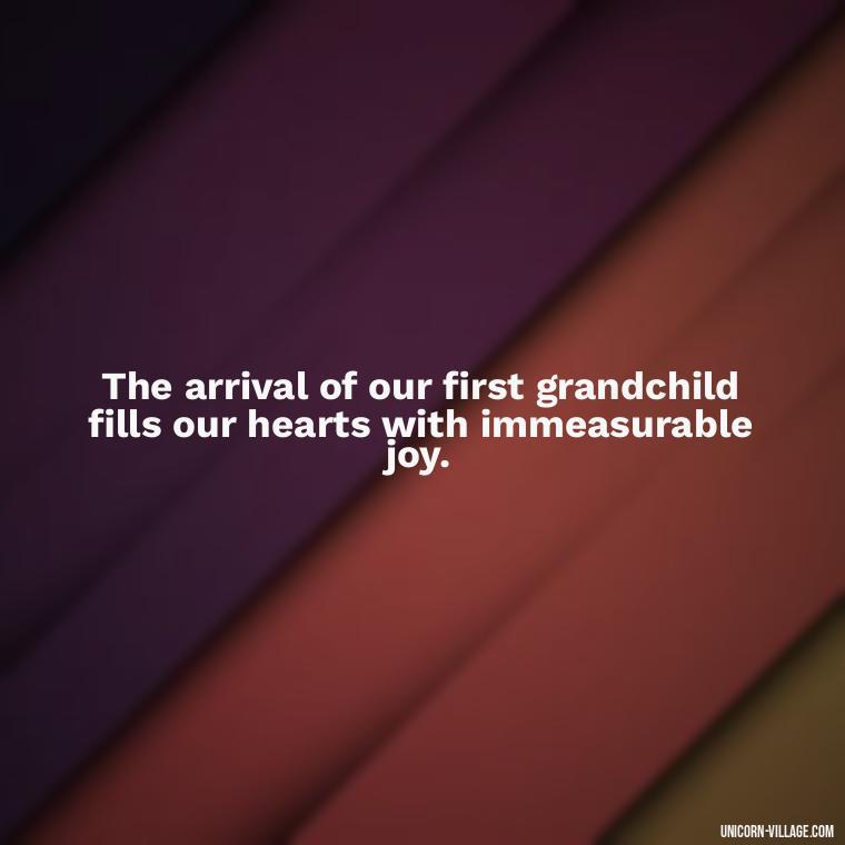 The arrival of our first grandchild fills our hearts with immeasurable joy. - 1St First Grandchild Quotes