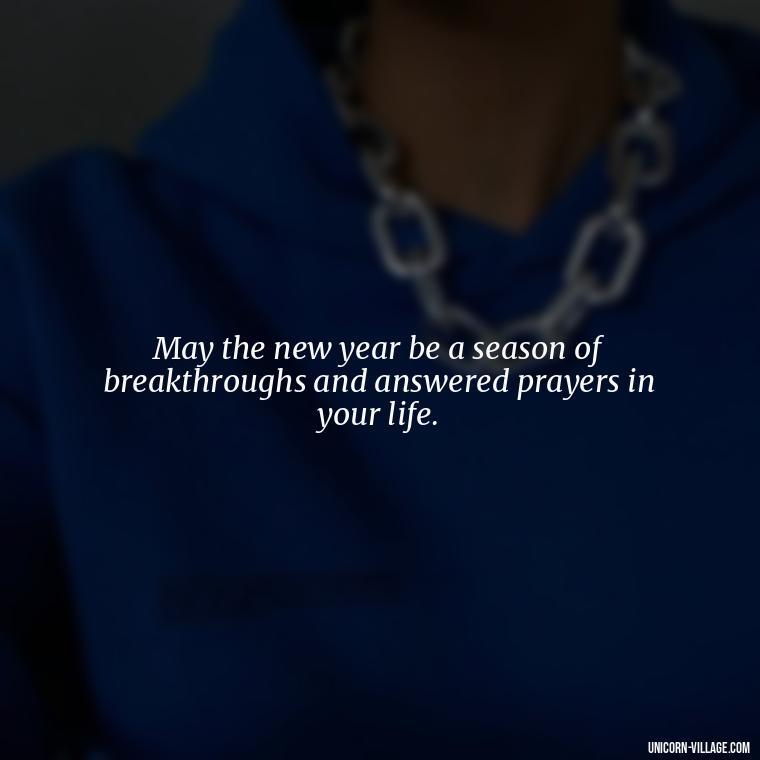 May the new year be a season of breakthroughs and answered prayers in your life. - Happy New Year 2024 Christian Quotes