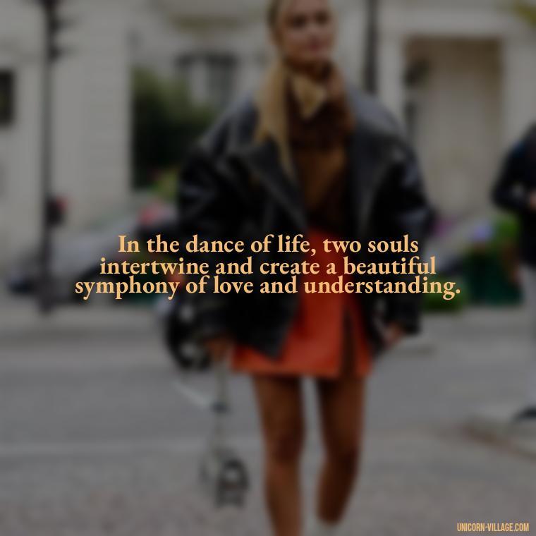 In the dance of life, two souls intertwine and create a beautiful symphony of love and understanding. - Two Souls Quotes
