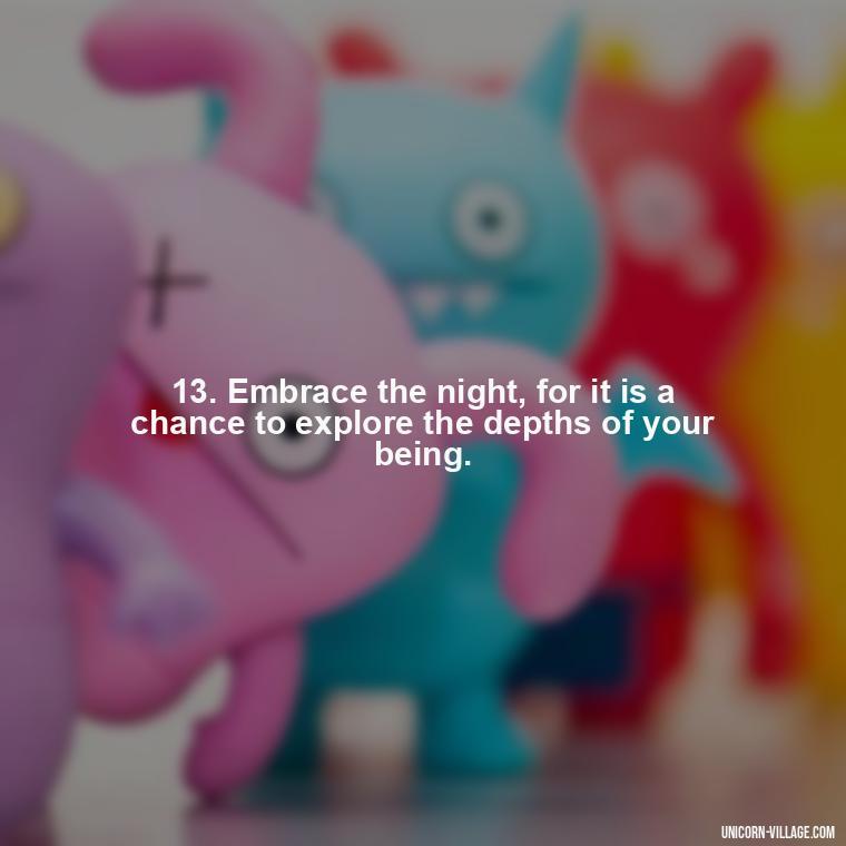 13. Embrace the night, for it is a chance to explore the depths of your being. - Another Sleepless Night Quotes