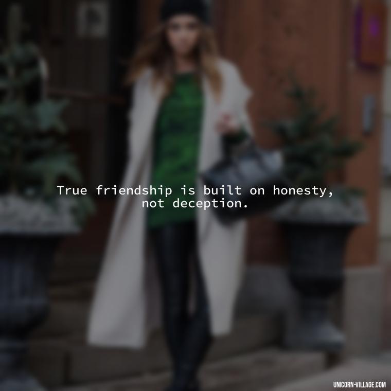 True friendship is built on honesty, not deception. - Friends Who Lie Quotes