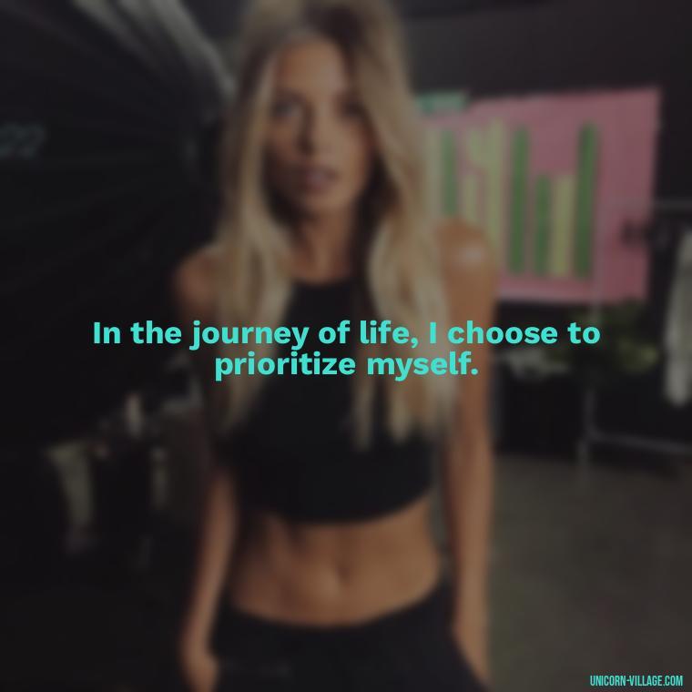 In the journey of life, I choose to prioritize myself. - I Choose Me Quotes
