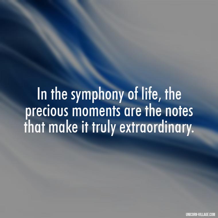 In the symphony of life, the precious moments are the notes that make it truly extraordinary. - Precious Moments Quotes