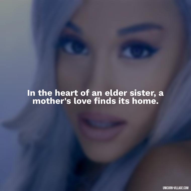 In the heart of an elder sister, a mother's love finds its home. - Elder Sister Is Like Mother Quotes
