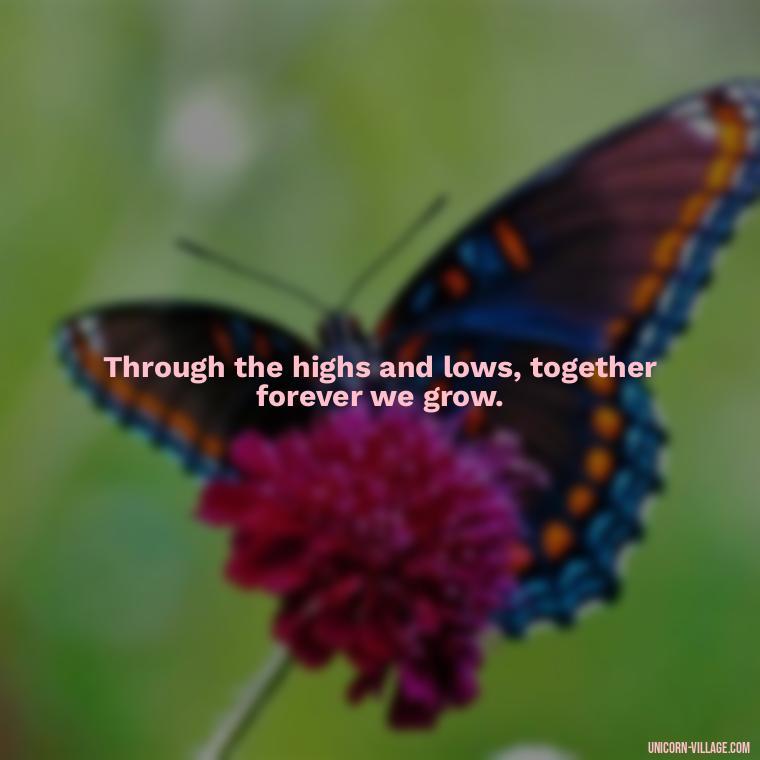 Through the highs and lows, together forever we grow. - Quotes About Together Forever