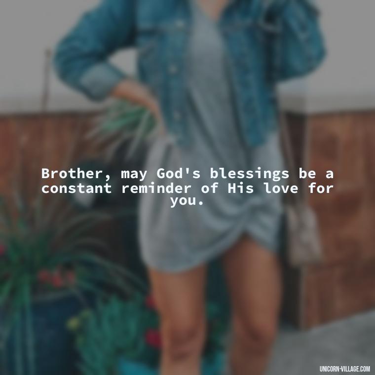 Brother, may God's blessings be a constant reminder of His love for you. - God Bless You Brother Quotes