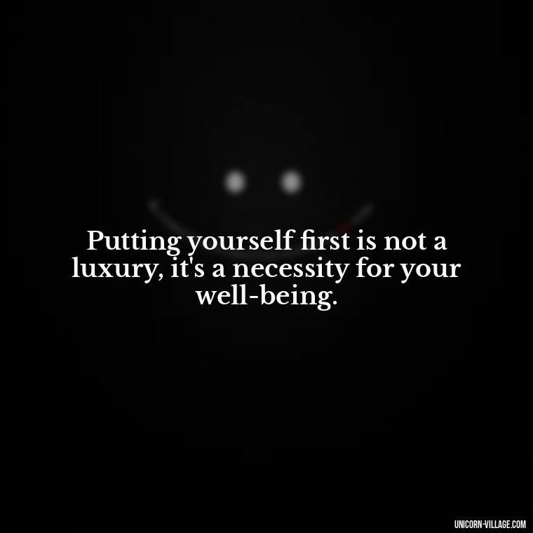 Putting yourself first is not a luxury, it's a necessity for your well-being. - Quotes About Putting Yourself First