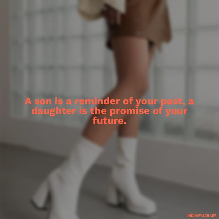 A son is a reminder of your past, a daughter is the promise of your future. - I Love My Son And Daughter Quotes