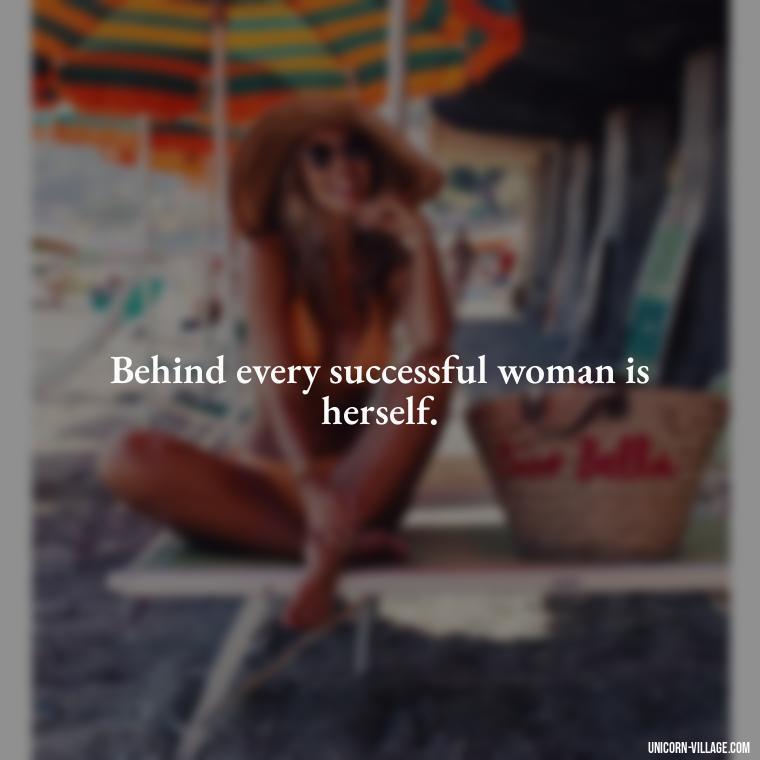 Behind every successful woman is herself. - Woman Hustle Quotes