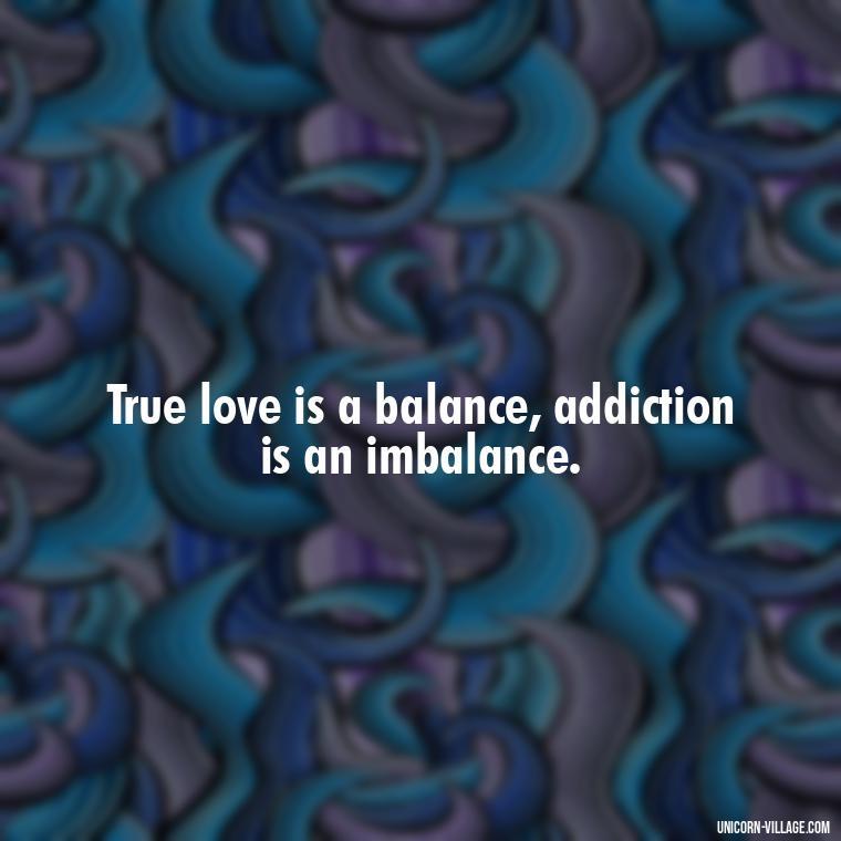 True love is a balance, addiction is an imbalance. - Addictive Love Quotes