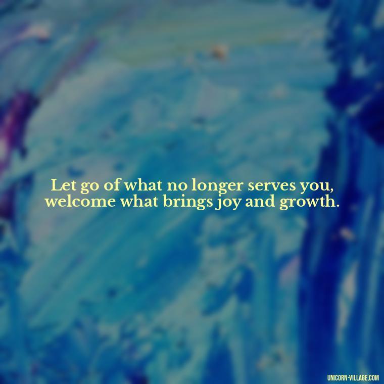 Let go of what no longer serves you, welcome what brings joy and growth. - Goodbye 2023 Welcome 2024 Quotes