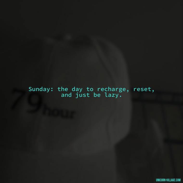 Sunday: the day to recharge, reset, and just be lazy. - Lazy Sunday Quotes