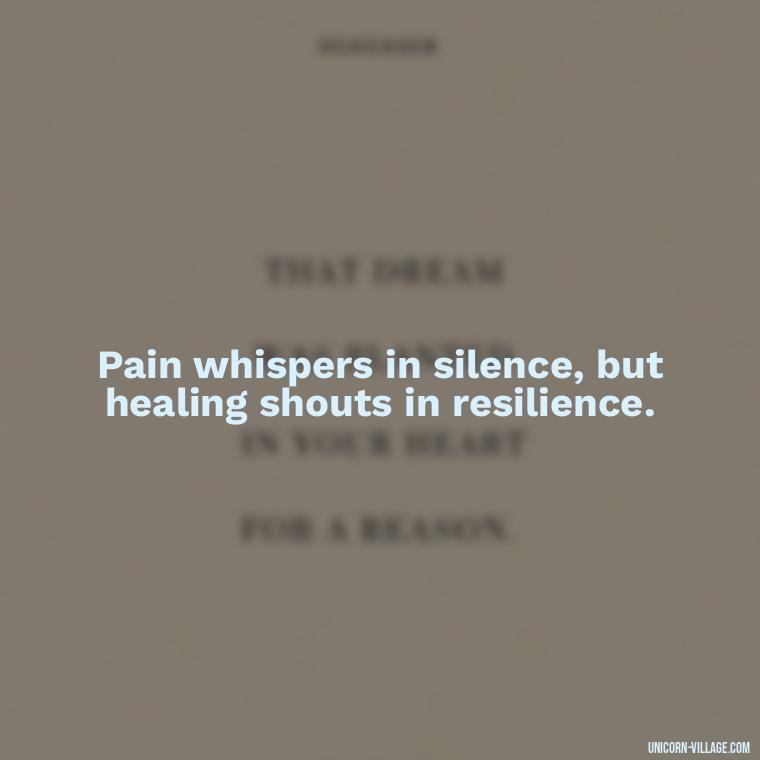 Pain whispers in silence, but healing shouts in resilience. - Hurt In Silence Quotes